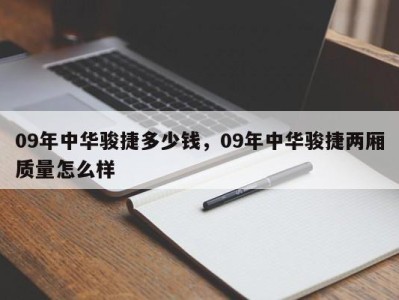 09年中华骏捷多少钱，09年中华骏捷两厢质量怎么样