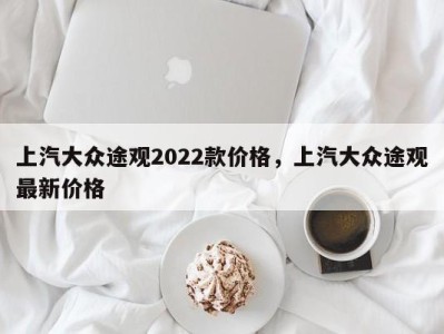 上汽大众途观2022款价格，上汽大众途观最新价格