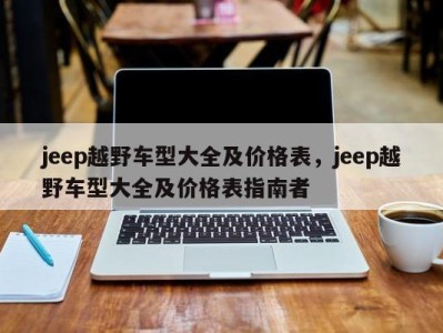 jeep越野车型大全及价格表，jeep越野车型大全及价格表指南者