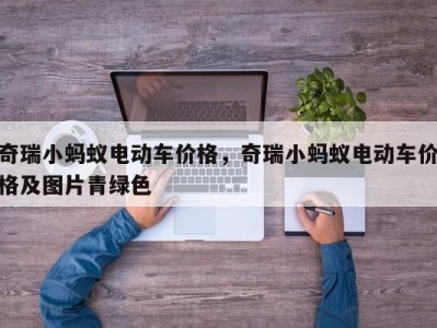 奇瑞小蚂蚁电动车价格，奇瑞小蚂蚁电动车价格及图片青绿色