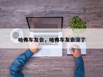 哈弗车友会，哈弗车友会没了