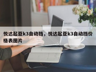 悦达起亚k3自动挡，悦达起亚k3自动挡价格表图片