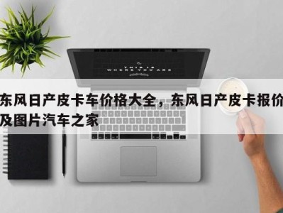 东风日产皮卡车价格大全，东风日产皮卡报价及图片汽车之家