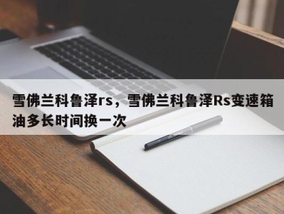 雪佛兰科鲁泽rs，雪佛兰科鲁泽Rs变速箱油多长时间换一次