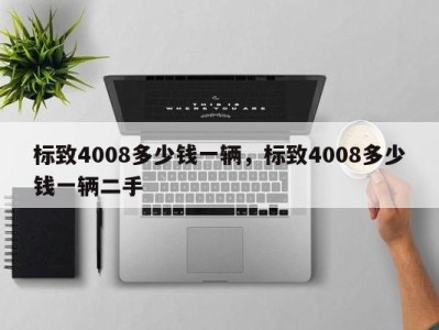 标致4008多少钱一辆，标致4008多少钱一辆二手