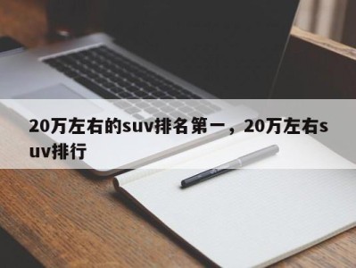 20万左右的suv排名第一，20万左右suv排行