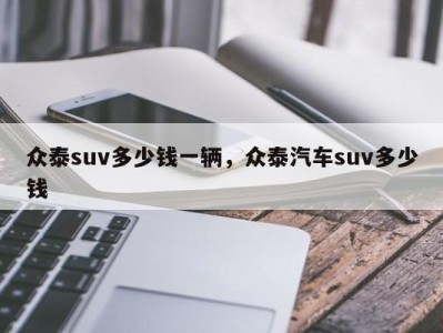 众泰suv多少钱一辆，众泰汽车suv多少钱