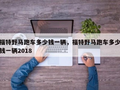 福特野马跑车多少钱一辆，福特野马跑车多少钱一辆2018