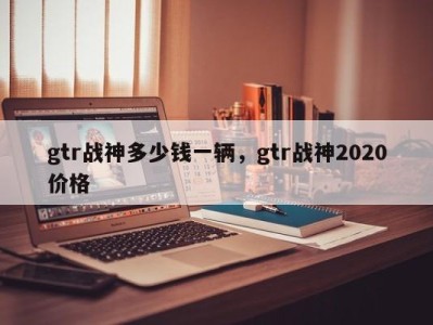 gtr战神多少钱一辆，gtr战神2020价格