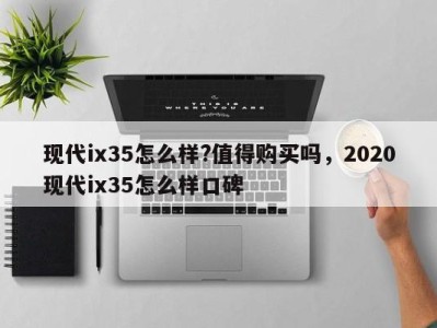 现代ix35怎么样?值得购买吗，2020现代ix35怎么样口碑