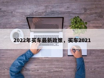 2022年买车最新政策，买车2021