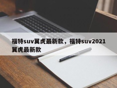 福特suv翼虎最新款，福特suv2021翼虎最新款