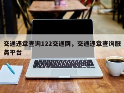 交通违章查询122交通网，交通违章查询服务平台