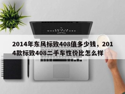 2014年东风标致408值多少钱，2014款标致408二手车性价比怎么样