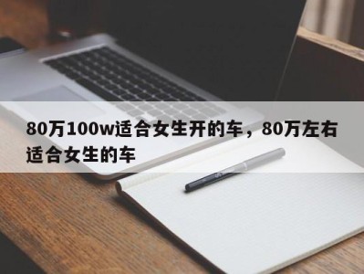 80万100w适合女生开的车，80万左右适合女生的车