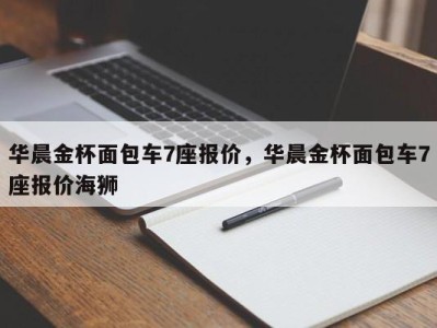 华晨金杯面包车7座报价，华晨金杯面包车7座报价海狮