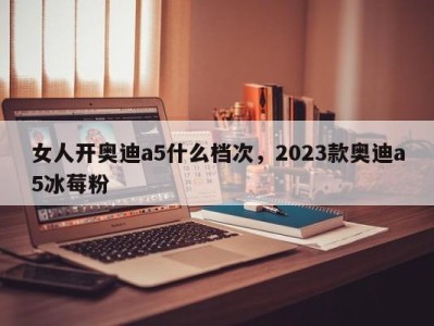 女人开奥迪a5什么档次，2023款奥迪a5冰莓粉