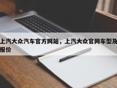 上汽大众汽车官方网站，上汽大众官网车型及报价