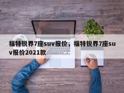 福特锐界7座suv报价，福特锐界7座suv报价2021款