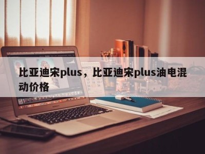 比亚迪宋plus，比亚迪宋plus油电混动价格