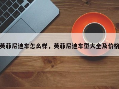 英菲尼迪车怎么样，英菲尼迪车型大全及价格