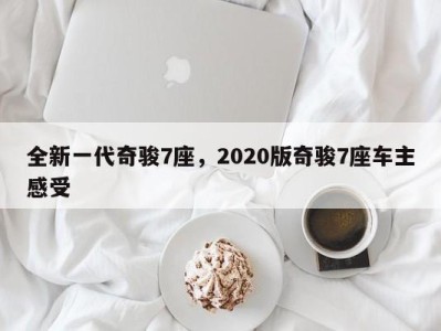 全新一代奇骏7座，2020版奇骏7座车主感受