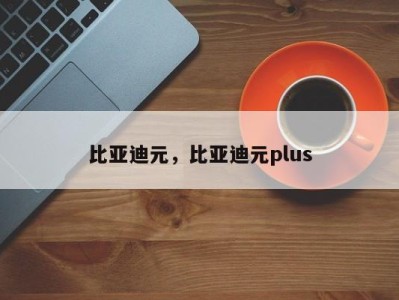 比亚迪元，比亚迪元plus