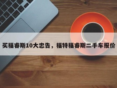 买福睿斯10大忠告，福特福睿斯二手车报价