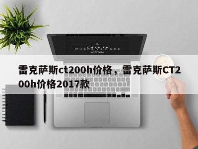 雷克萨斯ct200h价格，雷克萨斯CT200h价格2017款