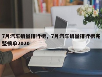 7月汽车销量排行榜，7月汽车销量排行榜完整榜单2020