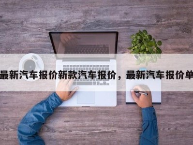 最新汽车报价新款汽车报价，最新汽车报价单