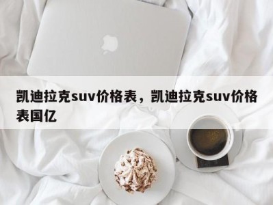 凯迪拉克suv价格表，凯迪拉克suv价格表国亿