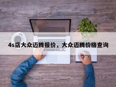 4s店大众迈腾报价，大众迈腾价格查询