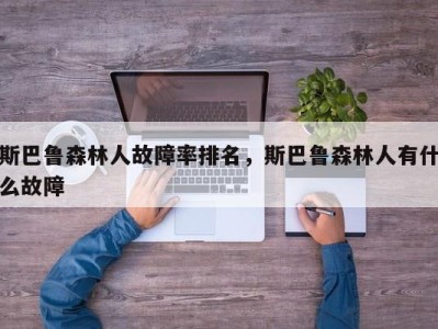 斯巴鲁森林人故障率排名，斯巴鲁森林人有什么故障