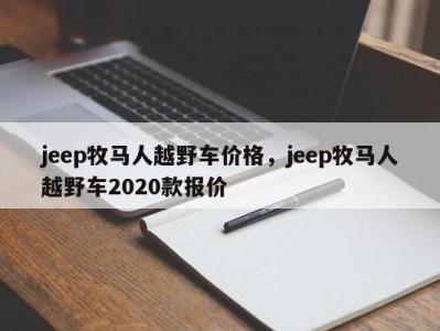 jeep牧马人越野车价格，jeep牧马人越野车2020款报价