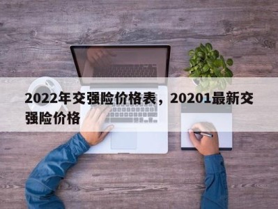 2022年交强险价格表，20201最新交强险价格