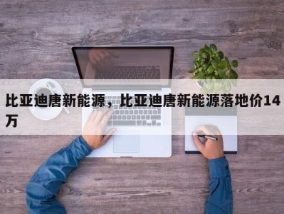 比亚迪唐新能源，比亚迪唐新能源落地价14万