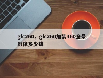 glc260，glc260加装360全景影像多少钱