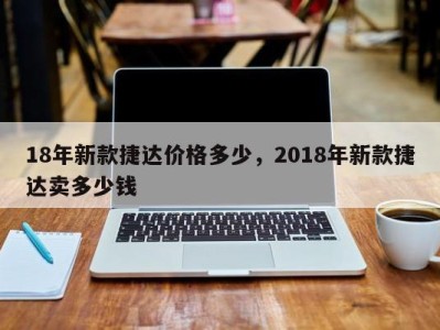 18年新款捷达价格多少，2018年新款捷达卖多少钱