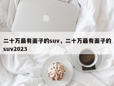 二十万最有面子的suv，二十万最有面子的suv2023