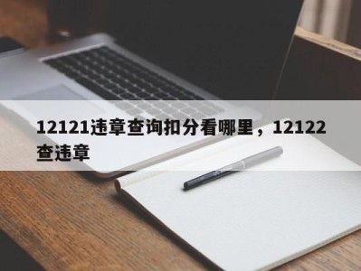 12121违章查询扣分看哪里，12122查违章