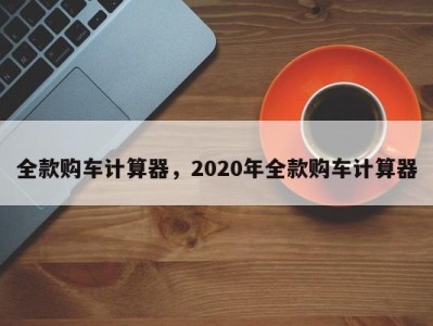 全款购车计算器，2020年全款购车计算器