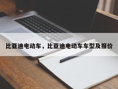 比亚迪电动车，比亚迪电动车车型及报价