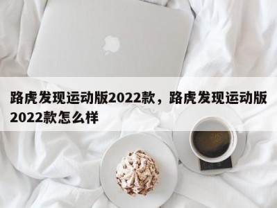 路虎发现运动版2022款，路虎发现运动版2022款怎么样