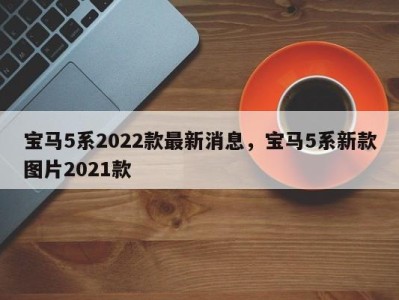 宝马5系2022款最新消息，宝马5系新款图片2021款