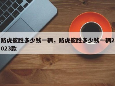 路虎揽胜多少钱一辆，路虎揽胜多少钱一辆2023款