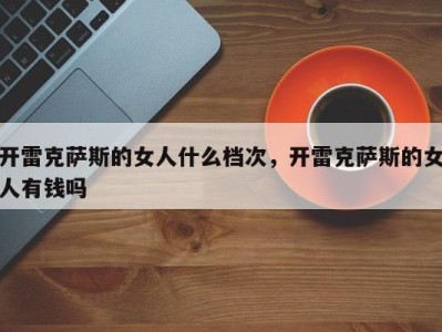 开雷克萨斯的女人什么档次，开雷克萨斯的女人有钱吗