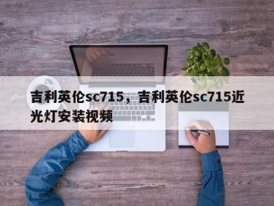 吉利英伦sc715，吉利英伦sc715近光灯安装视频