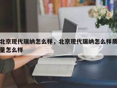 北京现代瑞纳怎么样，北京现代瑞纳怎么样质量怎么样