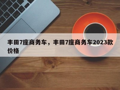 丰田7座商务车，丰田7座商务车2023款价格